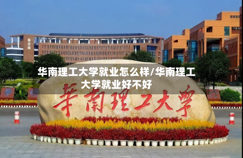 华南理工大学就业怎么样/华南理工大学就业好不好