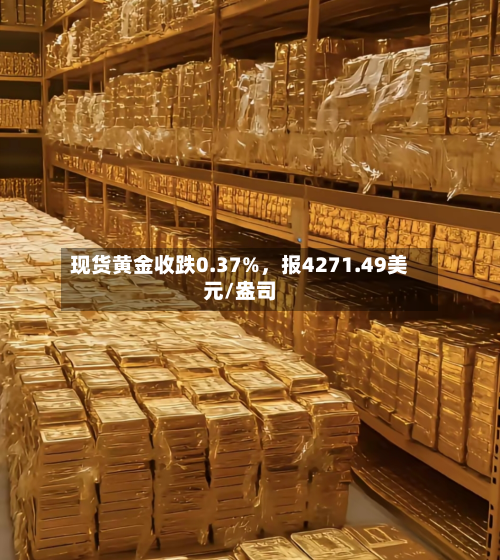 现货黄金收跌0.37%，报4271.49美元/盎司-第2张图片
