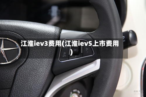 江淮iev3费用(江淮iev5上市费用)-第3张图片