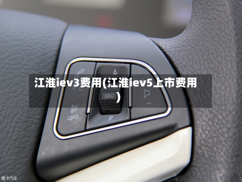 江淮iev3费用(江淮iev5上市费用)