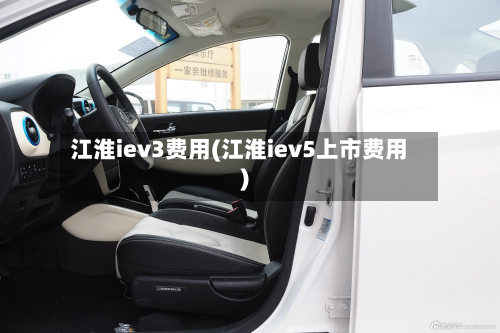 江淮iev3费用(江淮iev5上市费用)-第2张图片