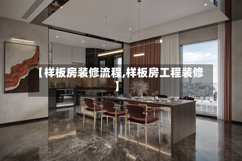 【样板房装修流程,样板房工程装修】