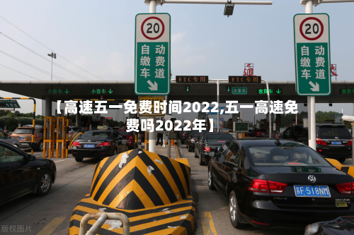 【高速五一免费时间2022,五一高速免费吗2022年】
