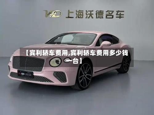 【宾利轿车费用,宾利轿车费用多少钱一台】-第3张图片