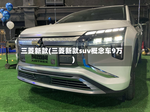 三菱新款(三菱新款suv概念车9万)