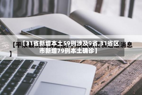 【31省新增本土59例涉及9省,31省区市新增79例本土确诊】