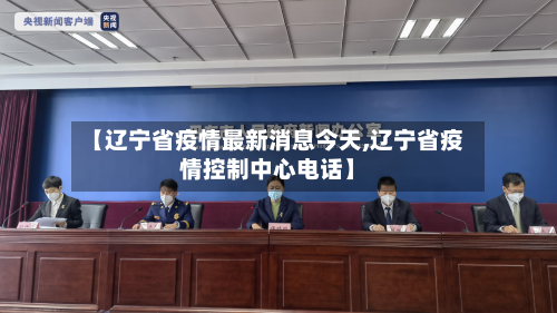 【辽宁省疫情最新消息今天,辽宁省疫情控制中心电话】-第2张图片
