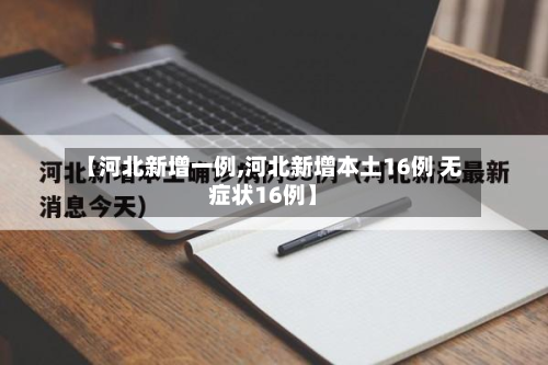【河北新增一例,河北新增本土16例 无症状16例】-第3张图片