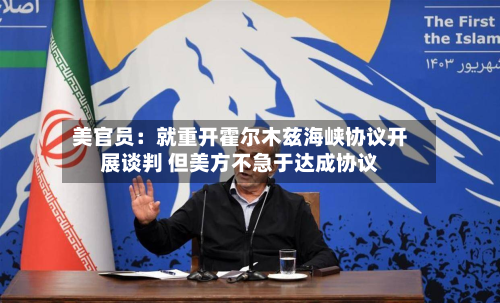 美官员：就重开霍尔木兹海峡协议开展谈判 但美方不急于达成协议