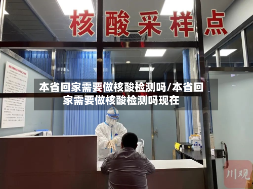 本省回家需要做核酸检测吗/本省回家需要做核酸检测吗现在-第2张图片