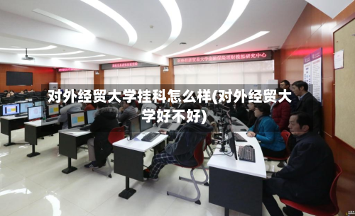 对外经贸大学挂科怎么样(对外经贸大学好不好)-第2张图片