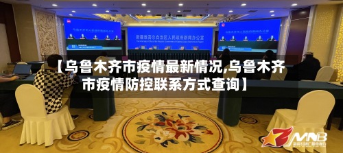 【乌鲁木齐市疫情最新情况,乌鲁木齐市疫情防控联系方式查询】
