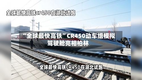 “全球最快高铁”CR450动车组模拟驾驶舱亮相柏林