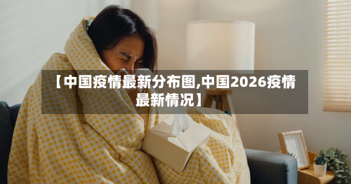 【中国疫情最新分布图,中国2026疫情最新情况】-第2张图片