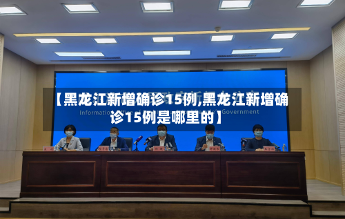 【黑龙江新增确诊15例,黑龙江新增确诊15例是哪里的】