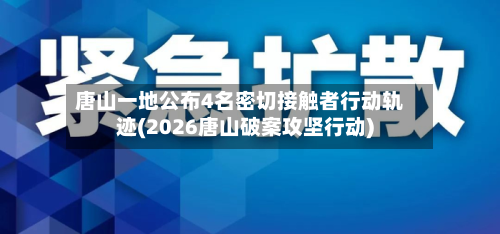 唐山一地公布4名密切接触者行动轨迹(2026唐山破案攻坚行动)-第3张图片