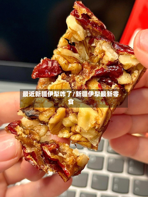 最近新疆伊犁咋了/新疆伊犁最新零食