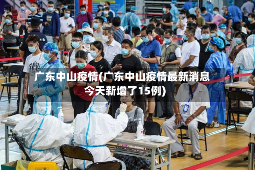 广东中山疫情(广东中山疫情最新消息今天新增了15例)