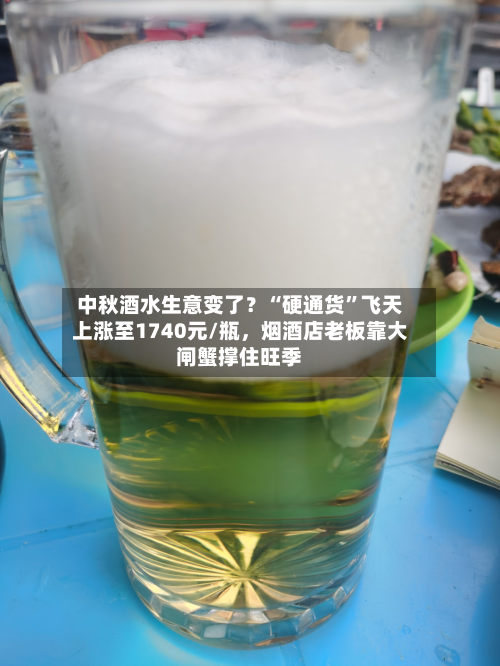 中秋酒水生意变了？“硬通货”飞天上涨至1740元/瓶，烟酒店老板靠大闸蟹撑住旺季
