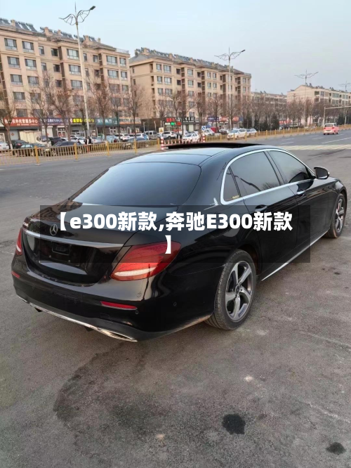 【e300新款,奔驰E300新款】-第2张图片
