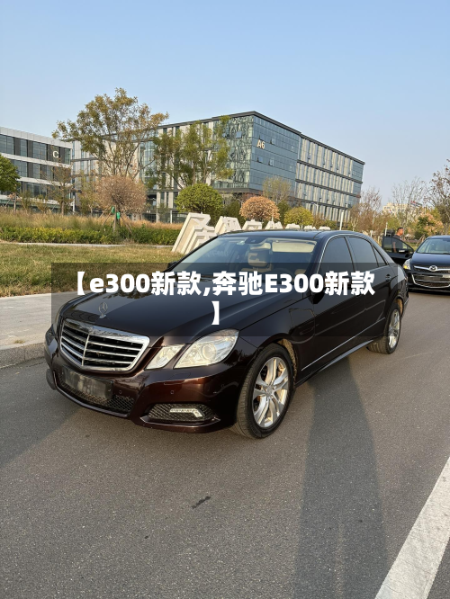 【e300新款,奔驰E300新款】