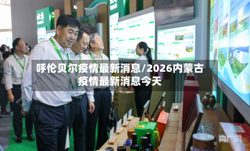 呼伦贝尔疫情最新消息/2026内蒙古疫情最新消息今天-第2张图片