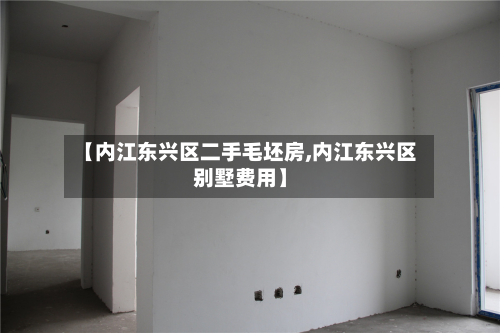 【内江东兴区二手毛坯房,内江东兴区别墅费用】