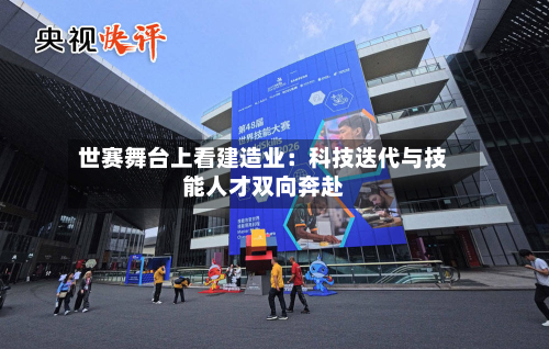 世赛舞台上看建造业:科技迭代与技能人才双向奔赴-第2张图片