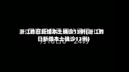 浙江昨日新增本土确诊13例(浙江昨日新增本土确诊13例)-第3张图片