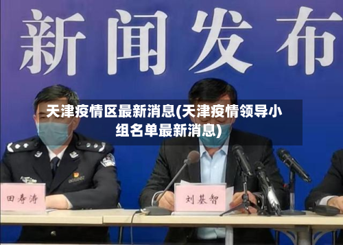天津疫情区最新消息(天津疫情领导小组名单最新消息)