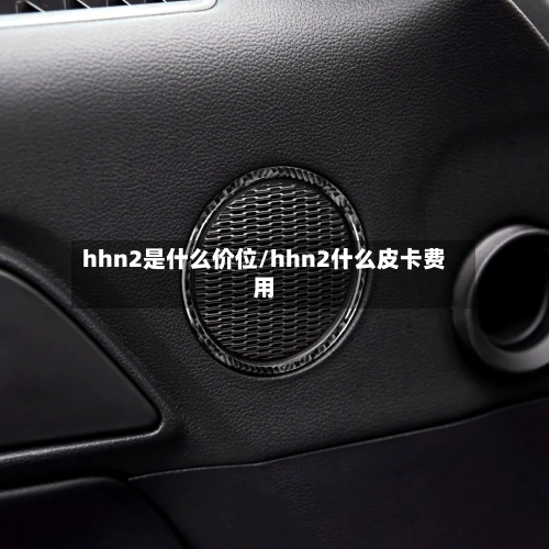 hhn2是什么价位/hhn2什么皮卡费用