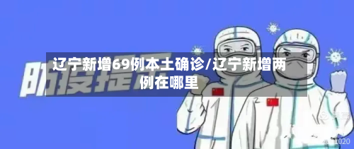 辽宁新增69例本土确诊/辽宁新增两例在哪里