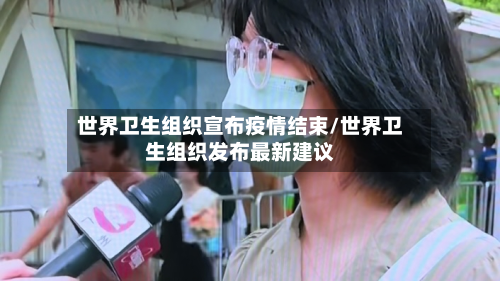 世界卫生组织宣布疫情结束/世界卫生组织发布最新建议