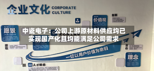中瓷电子：公司上游原材料供应均已实现国产化且均能满足公司需求-第2张图片