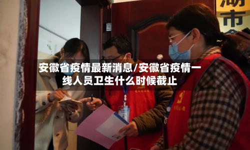 安徽省疫情最新消息/安徽省疫情一线人员卫生什么时候截止-第2张图片