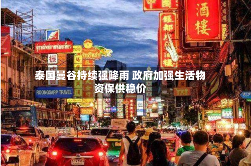 泰国曼谷持续强降雨 政府加强生活物资保供稳价-第2张图片