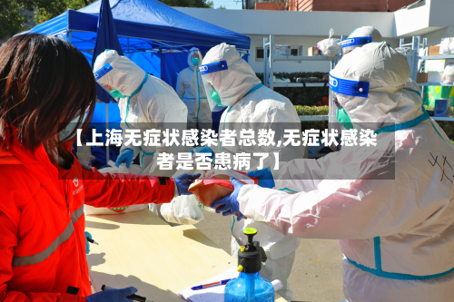 【上海无症状感染者总数,无症状感染者是否患病了】