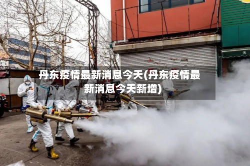丹东疫情最新消息今天(丹东疫情最新消息今天新增)-第3张图片