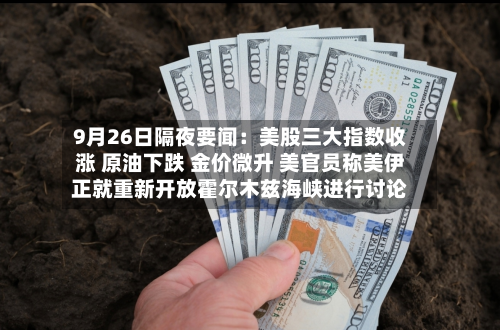9月26日隔夜要闻:美股三大指数收涨 原油下跌 金价微升 美官员称美伊正就重新开放霍尔木兹海峡进行讨论-第2张图片