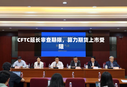 CFTC延长审查期限，算力期货上市受阻-第2张图片