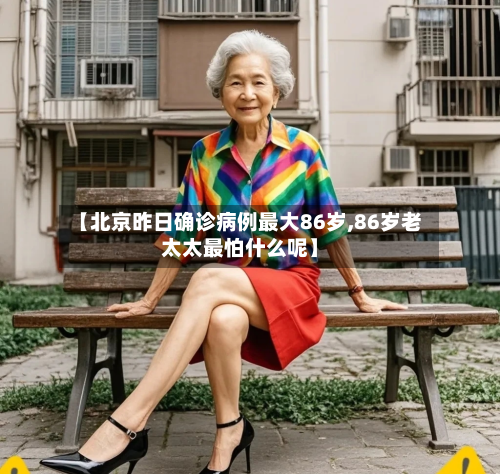 【北京昨日确诊病例最大86岁,86岁老太太最怕什么呢】-第2张图片