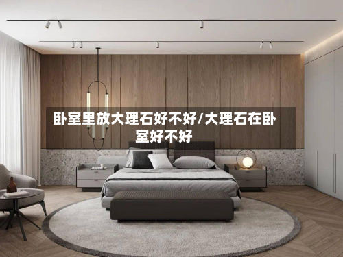 卧室里放大理石好不好/大理石在卧室好不好-第2张图片