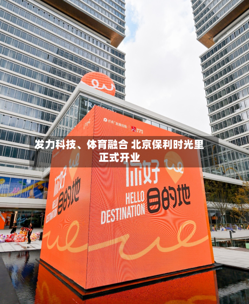 发力科技	、体育融合 北京保利时光里正式开业-第2张图片