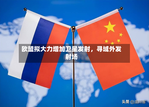 欧盟拟大力增加卫星发射，寻域外发射场-第2张图片