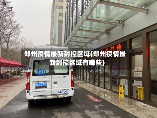 郑州疫情最新封控区域(郑州疫情最新封控区域有哪些)-第2张图片