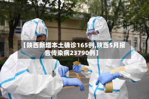【陕西新增本土确诊165例,陕西5月报告传染病23790例】-第3张图片