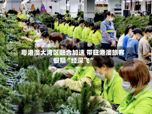 粤港澳大湾区融合加速 带旺港澳旅客假期“经深飞”
