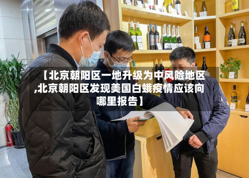 【北京朝阳区一地升级为中风险地区,北京朝阳区发现美国白蛾疫情应该向哪里报告】-第2张图片