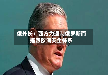 俄外长：西方为遏制俄罗斯而摧毁欧洲安全体系