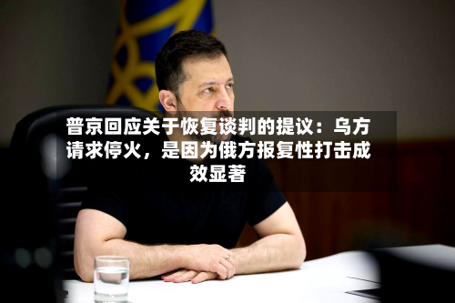 普京回应关于恢复谈判的提议：乌方请求停火，是因为俄方报复性打击成效显著-第2张图片